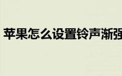 苹果怎么设置铃声渐强（苹果怎么设置铃声）