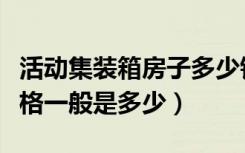 活动集装箱房子多少钱一个（集装箱活动房价格一般是多少）