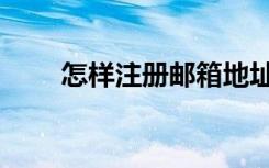 怎样注册邮箱地址（怎样注册邮箱）