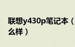 联想y430p笔记本（大家对联想y430评价怎么样）