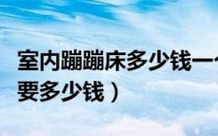 室内蹦蹦床多少钱一个（请问室内小型蹦床需要多少钱）