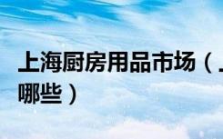 上海厨房用品市场（上海厨房用品商店主要有哪些）