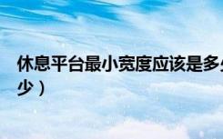 休息平台最小宽度应该是多少（休息平台最小宽度应该是多少）