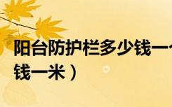 阳台防护栏多少钱一个平方（阳台防护栏多少钱一米）