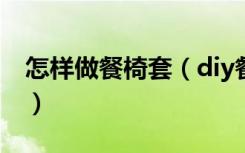 怎样做餐椅套（diy餐桌椅套制作方法谁知道）