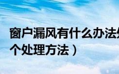 窗户漏风有什么办法处理（窗户漏风问题有几个处理方法）