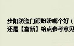 步阳防盗门跟盼盼哪个好（防盗门用【盼盼】还是【步阳】还是【富新】给点参考意见啊）