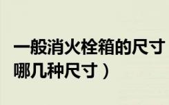 一般消火栓箱的尺寸（消火栓箱设计常用的有哪几种尺寸）