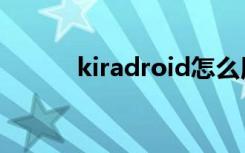 kiradroid怎么用（kiradroid）