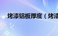 烤漆铝板厚度（烤漆玻璃厚度多少合适）