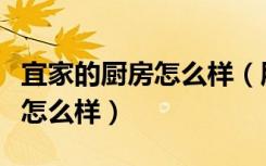 宜家的厨房怎么样（朋友们说说宜家整体厨房怎么样）