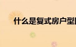 什么是复式房户型图（什么是复式房）