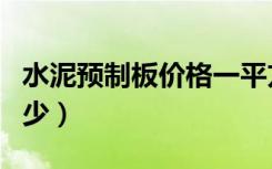 水泥预制板价格一平方（水泥预制板价格是多少）