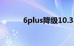 6plus降级10.3.3步骤（6plus）