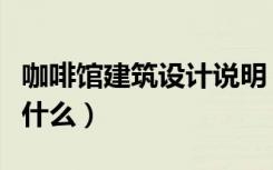 咖啡馆建筑设计说明（咖啡馆室内设计说明是什么）