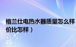 格兰仕电热水器质量怎么样（格兰仕太阳能热水器好不好性价比怎样）