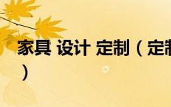 家具 设计 定制（定制家具设计网哪个比较好）