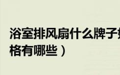 浴室排风扇什么牌子好（谁知道浴室排风扇规格有哪些）