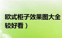 欧式柜子效果图大全（柜子欧式的怎么设计比较好看）