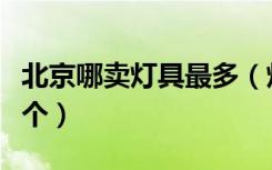 北京哪卖灯具最多（灯具市场北京一共有多少个）