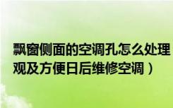 飘窗侧面的空调孔怎么处理（飘窗板有空调口如何处理又美观及方便日后维修空调）