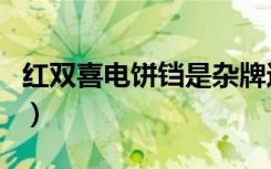 红双喜电饼铛是杂牌还是正牌（红双喜电饼铛）