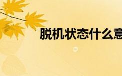 脱机状态什么意思（脱机状态）