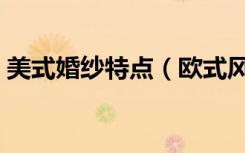 美式婚纱特点（欧式风格的婚纱有什么特点）