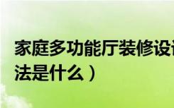家庭多功能厅装修设计（多功能厅室内设计方法是什么）