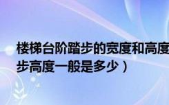楼梯台阶踏步的宽度和高度一般是多少?（请问楼梯台阶踏步高度一般是多少）