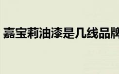 嘉宝莉油漆是几线品牌（嘉宝莉油漆环保吗）