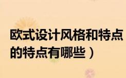 欧式设计风格和特点（无锡房屋欧式装修风格的特点有哪些）