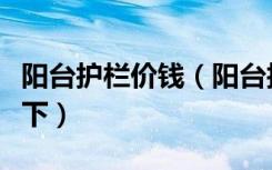 阳台护栏价钱（阳台护栏网多少钱一米谁能说下）