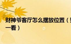 财神爷客厅怎么摆放位置（财神爷图片摆放客厅什么位置看一看）
