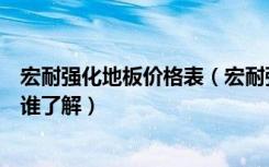 宏耐强化地板价格表（宏耐强化复合木地板的质量怎么样有谁了解）