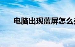 电脑出现蓝屏怎么办（电脑出现蓝屏）