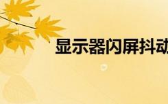 显示器闪屏抖动（显示器闪屏）
