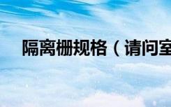 隔离栅规格（请问室内隔离栅价格如何）