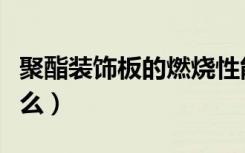 聚酯装饰板的燃烧性能等级（聚酯装饰板是什么）