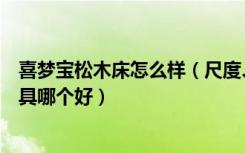 喜梦宝松木床怎么样（尺度、喜梦宝和松宝王国儿童松木家具哪个好）