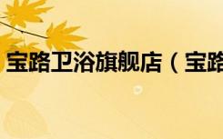 宝路卫浴旗舰店（宝路卫浴价格是怎么样的）