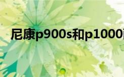 尼康p900s和p1000画质对比（尼康p90）