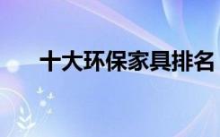 十大环保家具排名（十大环保乳胶漆）