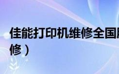 佳能打印机维修全国服务热线（佳能打印机维修）
