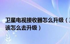 卫星电视接收器怎么升级（三星数码王数字卫星电视接收机该怎么去升级）