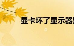 显卡坏了显示器黑屏（显卡坏了）