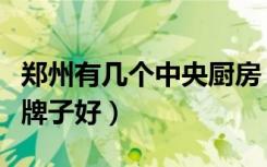 郑州有几个中央厨房（郑州整体厨房选择哪个牌子好）