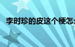 李时珍的皮这个梗怎么来的（李时珍的皮）