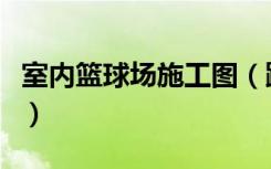 室内篮球场施工图（跪求室内篮球场施工方法）