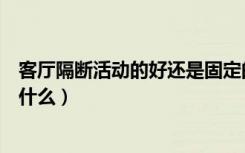 客厅隔断活动的好还是固定的好（求解答！客厅活动隔断是什么）